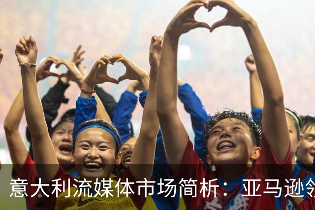 意大利流媒体市场简析：亚马逊领跑，Netflix紧随其后